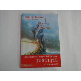    Aforisme si cugetari despre JUSTITIE si nu numai  -  Gregorian  BIVOLARU    